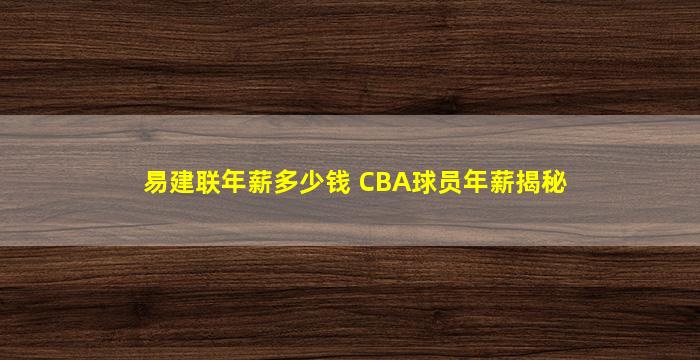 易建联年薪多少钱 CBA球员年薪揭秘